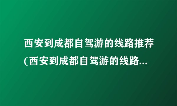 西安到成都自驾游的线路推荐(西安到成都自驾游的线路推荐攻略)