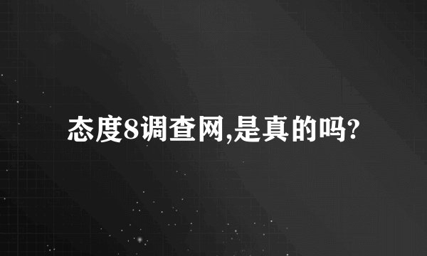 态度8调查网,是真的吗?