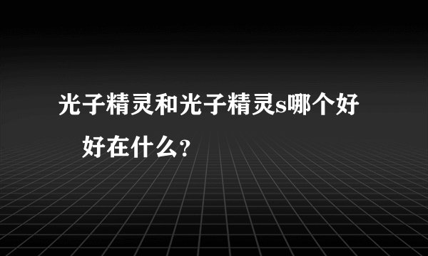 光子精灵和光子精灵s哪个好 好在什么？