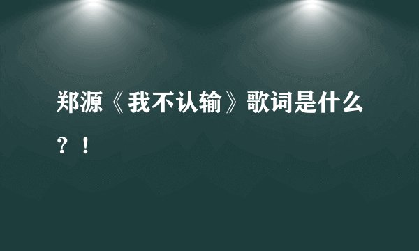 郑源《我不认输》歌词是什么？！
