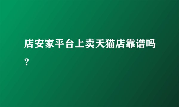 店安家平台上卖天猫店靠谱吗？