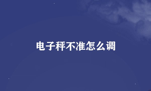 电子秤不准怎么调