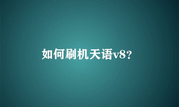 如何刷机天语v8？
