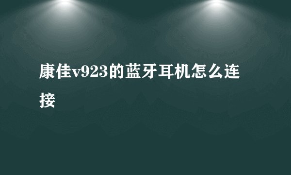 康佳v923的蓝牙耳机怎么连接