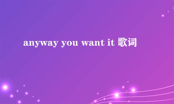 anyway you want it 歌词