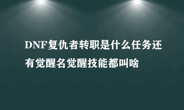 DNF复仇者转职是什么任务还有觉醒名觉醒技能都叫啥