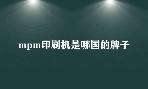 mpm印刷机是哪国的牌子