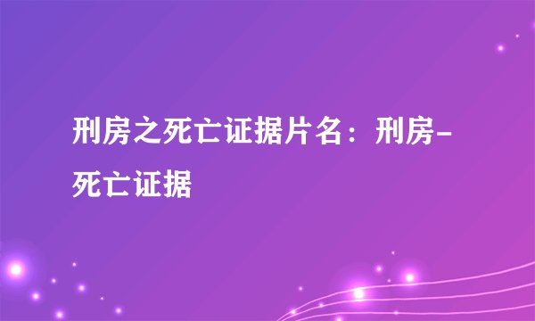 刑房之死亡证据片名：刑房-死亡证据