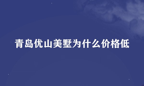 青岛优山美墅为什么价格低