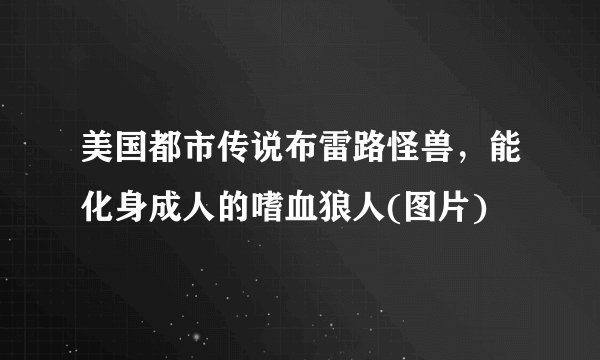 美国都市传说布雷路怪兽，能化身成人的嗜血狼人(图片)