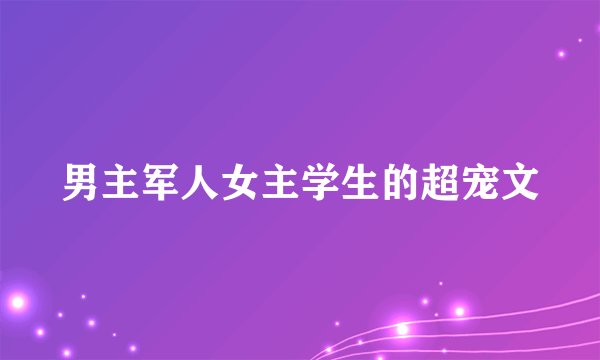 男主军人女主学生的超宠文