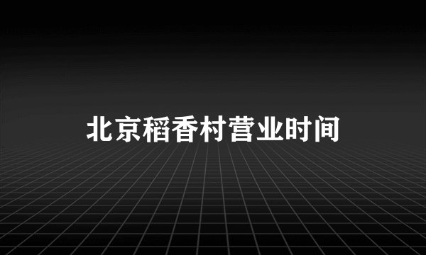 北京稻香村营业时间