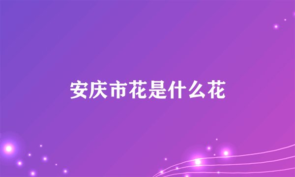 安庆市花是什么花