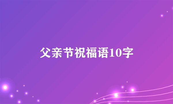 父亲节祝福语10字