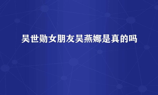 吴世勋女朋友吴燕娜是真的吗