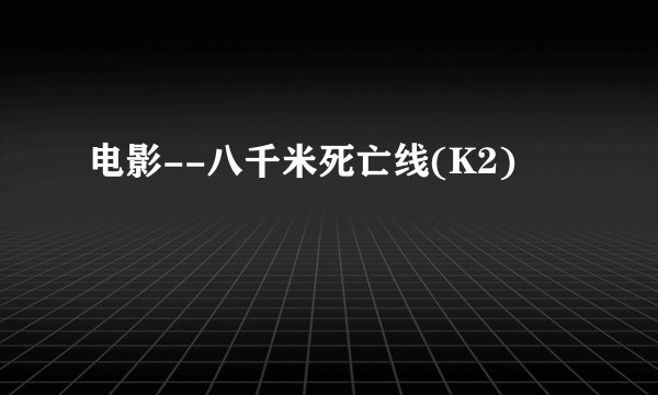 电影--八千米死亡线(K2)