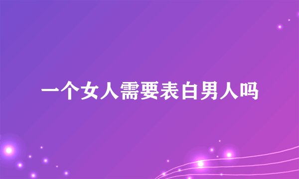 一个女人需要表白男人吗
