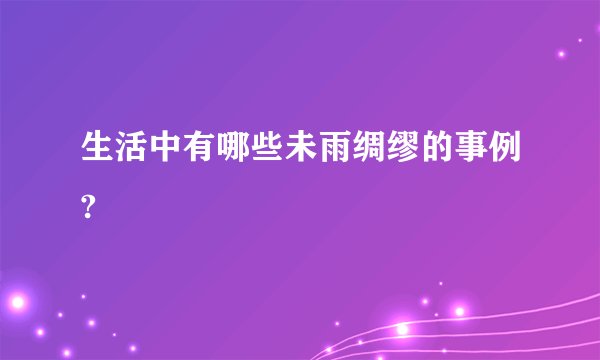 生活中有哪些未雨绸缪的事例?