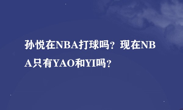 孙悦在NBA打球吗？现在NBA只有YAO和YI吗？