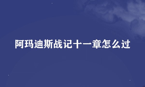 阿玛迪斯战记十一章怎么过