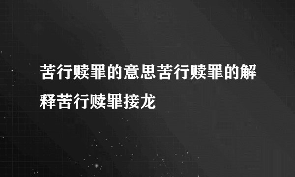 苦行赎罪的意思苦行赎罪的解释苦行赎罪接龙