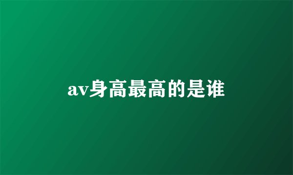 av身高最高的是谁