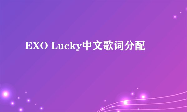 EXO Lucky中文歌词分配