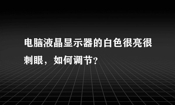 电脑液晶显示器的白色很亮很刺眼，如何调节？