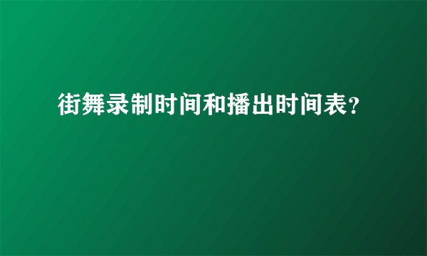 街舞录制时间和播出时间表？