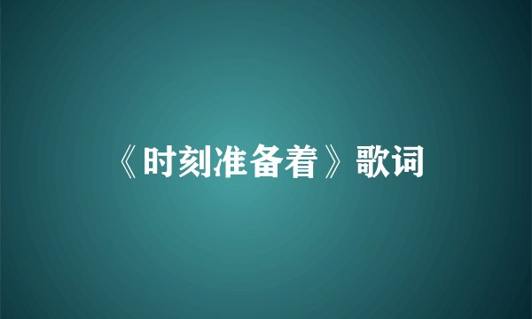《时刻准备着》歌词