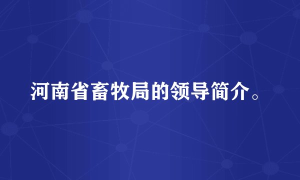 河南省畜牧局的领导简介。