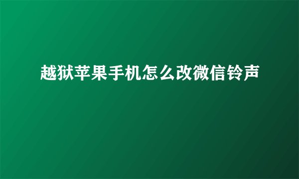 越狱苹果手机怎么改微信铃声