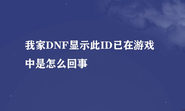 我家DNF显示此ID已在游戏中是怎么回事