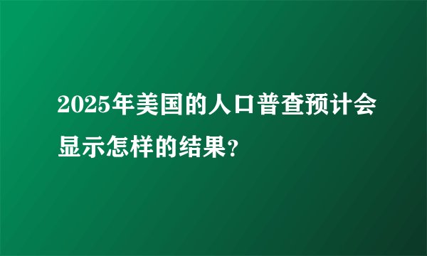 2025年美国的人口普查预计会显示怎样的结果？