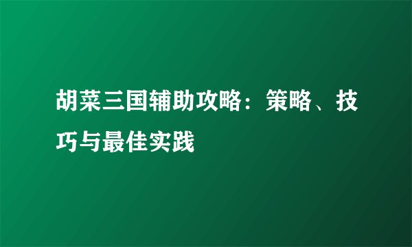 胡菜三国辅助攻略：策略、技巧与最佳实践