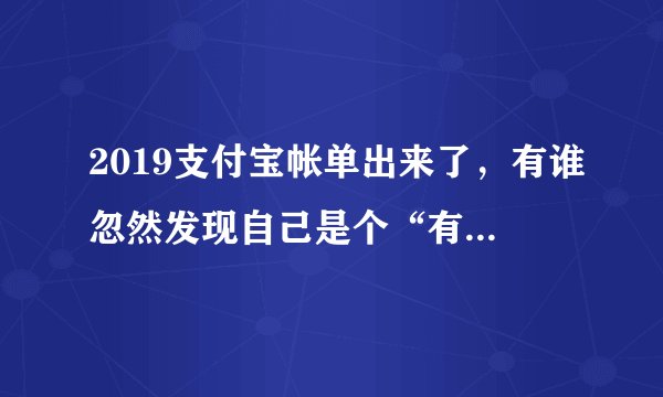 2019支付宝帐单出来了，有谁忽然发现自己是个“有钱人”？