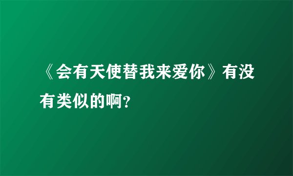 《会有天使替我来爱你》有没有类似的啊?