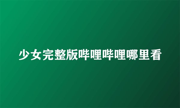 少女完整版哔哩哔哩哪里看