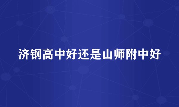 济钢高中好还是山师附中好