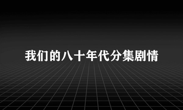 我们的八十年代分集剧情