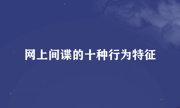 网上间谍的十种行为特征