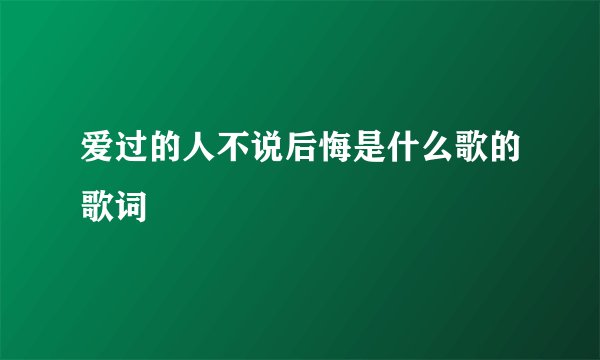 爱过的人不说后悔是什么歌的歌词