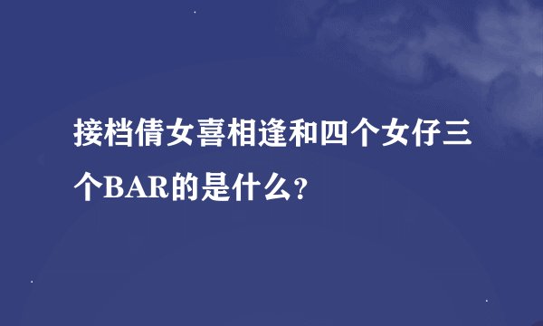接档倩女喜相逢和四个女仔三个BAR的是什么？