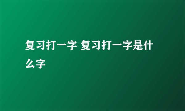 复习打一字 复习打一字是什么字