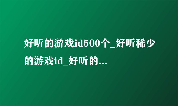 好听的游戏id500个_好听稀少的游戏id_好听的游戏名字_网络游戏昵称网名大全