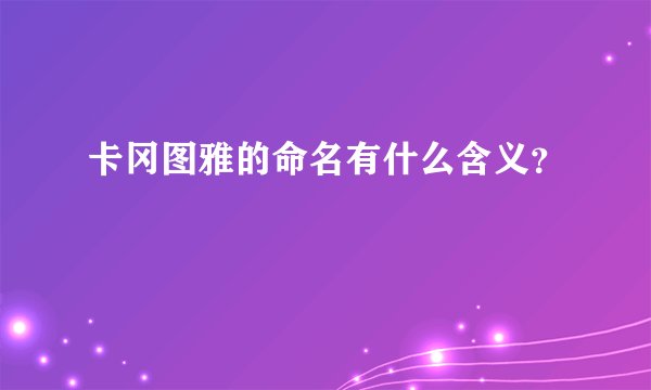 卡冈图雅的命名有什么含义？
