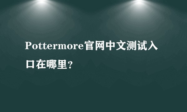 Pottermore官网中文测试入口在哪里？