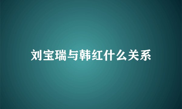 刘宝瑞与韩红什么关系