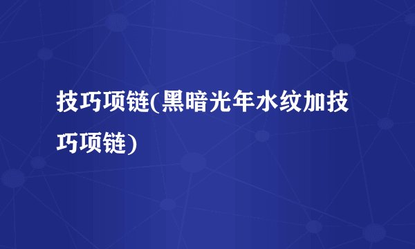技巧项链(黑暗光年水纹加技巧项链)