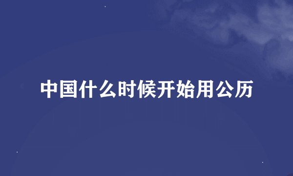 中国什么时候开始用公历
